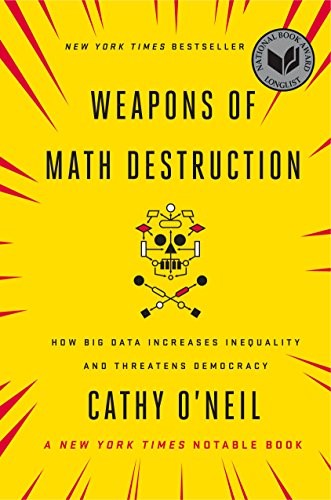 Weapons of Math Destruction: How Big Data Increases Inequality and Threatens Democracy (2016, Broadway Books)