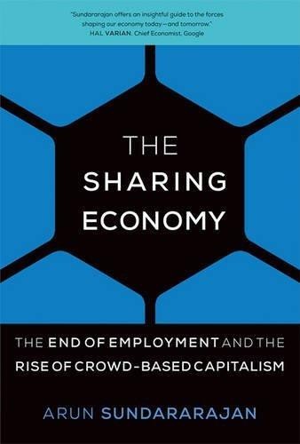 Arun Sundararajan: THE SHARING ECONOMY: THE END OF EMPLOYMENT AND THE RISE OF CROWD-BASED CAPITALISM (2016, MIT PRESS)