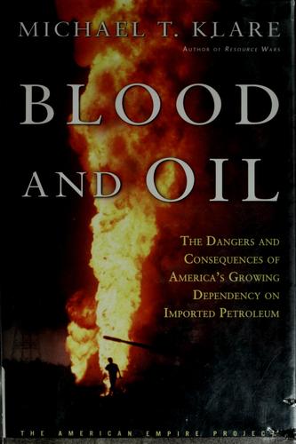 Michael T. Klare: Blood and oil (Hardcover, 2004, Metropolitan Books/Henry Holt & Co.)