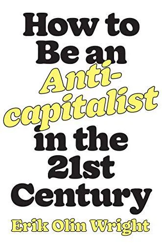 Erik Olin Wright: How to Be an Anticapitalist in the Twenty-First Century (2021)