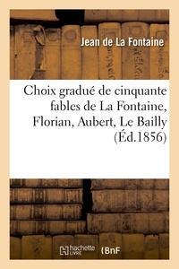 Choix gradué de cinquante fables de La Fontaine, Florian, Aubert, Le Bailly et autres fabulistes: : à l'usage de la première enfance (French language)