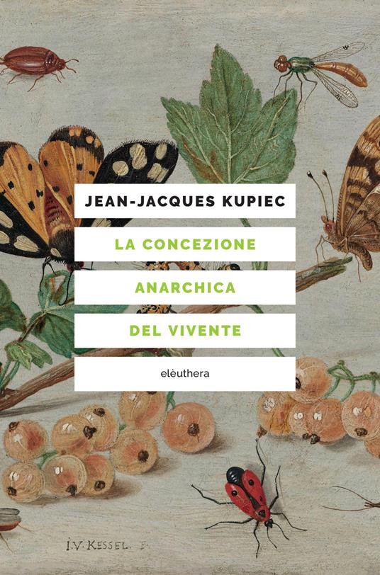 Copertina di La concezione anarchica del vivente di Jean-Jacques Kupiec: raffigura un tralcio d'uva con vari insetti, tra cui una farfalla e una falena. Si tratta del dettaglio di Insecten en vruchten di Jan van Kessel the Elder