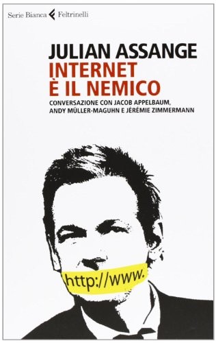 Internet è il nemico. Conversazione con Jacob Appelbaum, Andy Müller-Maguhn e Jérémie Zimmermann (Paperback, 2013, Feltrinelli)