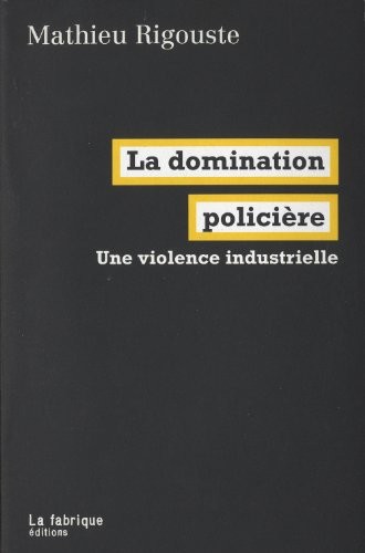 La domination policière : Une violence industrielle (2012, La Fabrique Editions)