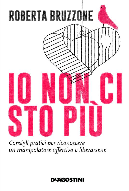 Roberta Bruzzone: Io non ci sto più. Consigli pratici per riconoscere un manipolatore affettivo e liberarsene: Consigli pratici per riconoscere un manipolatore affettivo e liberarsene (EBook, 2018, DeAgostini)