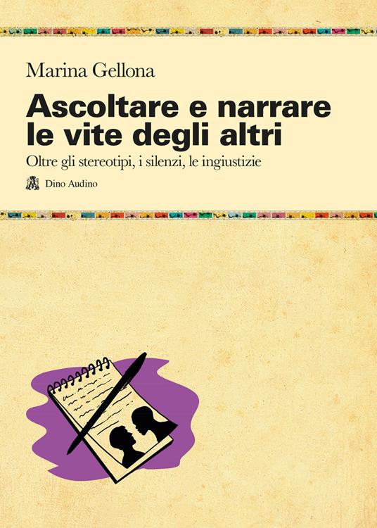 Copertina di Ascoltare e narrare le vite degli altri. Oltre gli stereotipi, i silenzi, le ingiustizie di Marina Gellona: riporta il disegno di un taccuino con alcuni appunti e le silhouette scure di due persone e una penna appoggiata sopra.