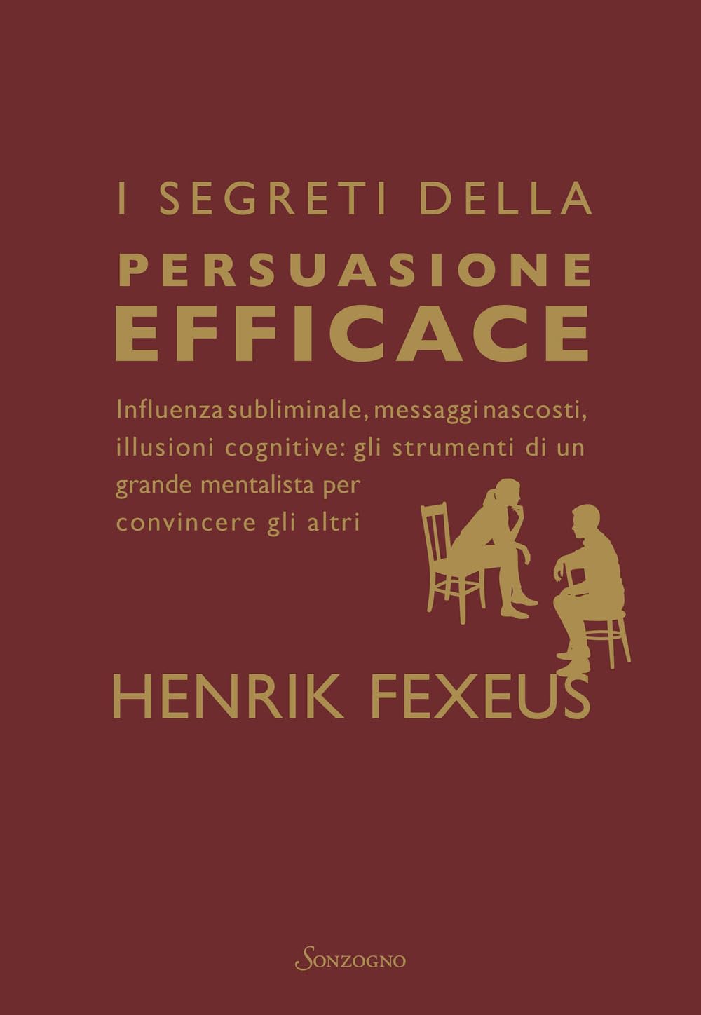 Henrik Fexeus: I segreti della persuasione efficace. Influenza subliminale, messaggi nascosti, illusioni cognitive: gli strumenti di un grande mentalista per convincere gli altri (Paperback, Italiano language, 2026, Sonzogno)