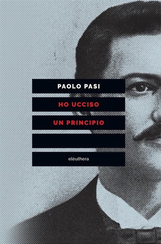Paolo Pasi: Ho ucciso un principio (Italian language, 2014, Elèuthera)