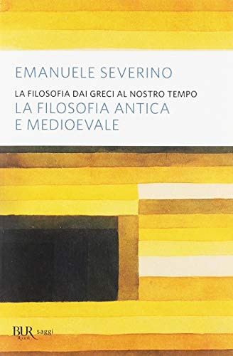 Emanuele Severino: La filosofia dai Greci al nostro tempo. La filosofia antica e medioevale (Paperback, 2004, BUR Biblioteca Univ. Rizzoli)