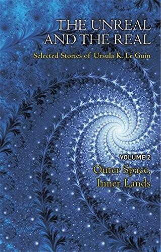 Ursula K. Le Guin (DUPLICATE): The unreal and the real : selected stories of Ursula K. Le Guin. Volume 2, Outer space & inner lands (2014)