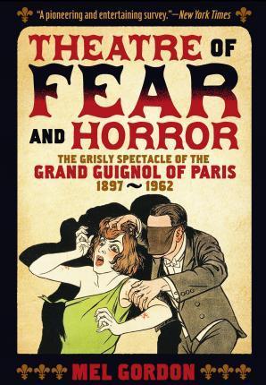Theatre of Fear & Horror: Expanded Edition: The Grisly Spectacle of the Grand Guignol of Paris, 1897-1962 (2016)