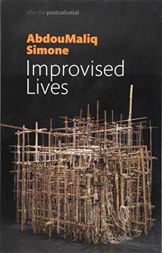 AbdouMaliq Simone: Improvised Lives: Rhythms of Endurance in an Urban South (After the Postcolonial) (Polity)