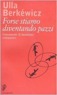 Forse stiamo diventando pazzi. Lineamenti di fanatismo comparato (Italian language, 2004)