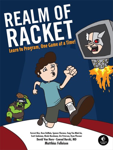 Forrest Bice, Matthias Felleisen, Conrad Barski, David Van Horne, Rose DeMaio, Spencer Florence, Feng-Yun Mimi Lin, Scott Lindeman, Nicole Nussbaum, Eric Peterson, Ryan Plessner, David Van Horn: Realm of Racket (2013, No Starch Press)