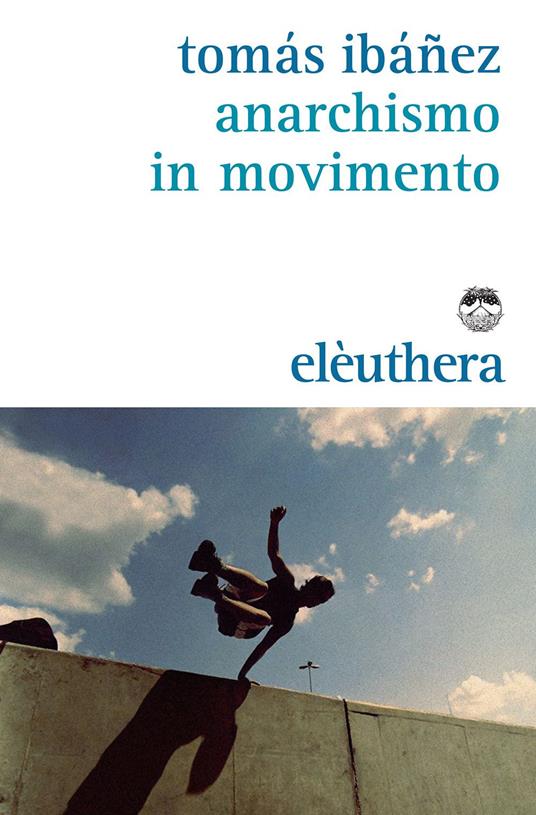 Tomás Ibañez: Anarchismo in movimento (Paperback, Italiano language, 2015, Elèuthera)