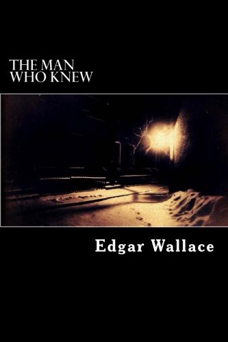 Edgar Wallace: The Man Who Knew (Paperback, 2016, Createspace Independent Publishing Platform, CreateSpace Independent Publishing Platform)