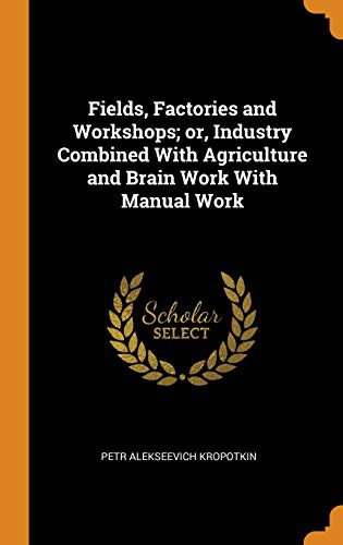 Fields, Factories and Workshops; or, Industry Combined With Agriculture and Brain Work With Manual Work (Hardcover, 2018, Franklin Classics)