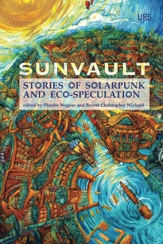 Phoebe Wagner, A. C. Wise, Brontë Christopher Wieland: Sunvault: Stories of Solarpunk and Eco-Speculation (2017, Upper Rubber Boot Books)