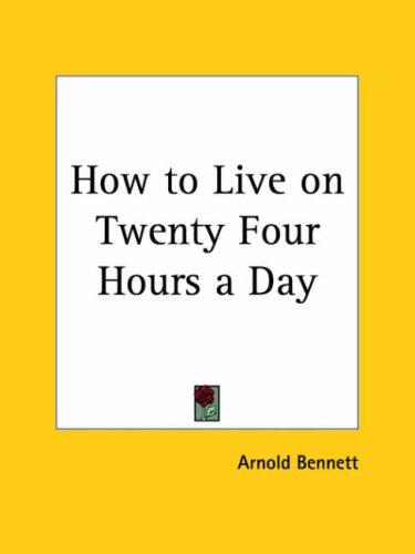 Arnold Bennett: How to Live on Twenty Four Hours a Day (Paperback, 2003, Kessinger Publishing)