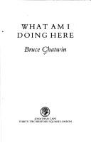 Bruce Chatwin: What am I doing here? (1989, J. Cape)