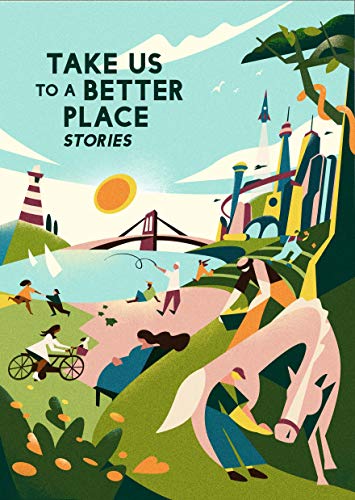 Martha Wells, Yoon Ha Lee, Achy Obejas, Madeline Ashby, David Alexander Robertson, Karen Lord, Calvin Baker, Mike McClelland, Hannah Lillith Assadi, Frank Bill: Take Us to a Better Place (EBook, 2020, Melcher Media Inc)