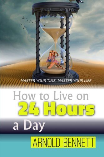 Arnold Bennett: How to Live on 24 Hours a Day (Paperback, 2016, CreateSpace Independent Publishing Platform, Createspace Independent Publishing Platform)