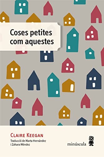 Claire Keegan, Marta Hernández Pibernat, Zahara Méndez Hérnandez, Zahara Méndez Hérnandez, Zahara Méndez Hérnandez: Coses petites com aquestes (Paperback, Catalan language, 2022, Minúscula)