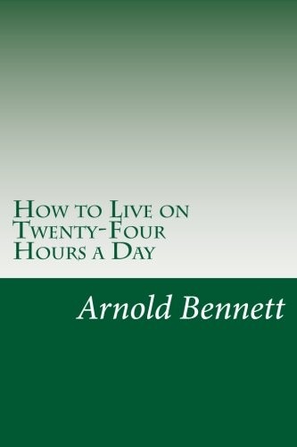 Arnold Bennett: How to Live on Twenty-Four Hours a Day (Paperback, 2014, CreateSpace Independent Publishing Platform)