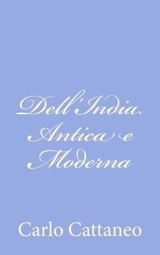 Carlo Cattaneo: Dell'India Antica e Moderna (Italian Edition) (2012, CreateSpace Independent Publishing Platform)
