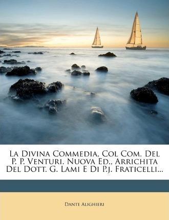 Divina Commedia, Col Com. del P. P. Venturi. Nuova Ed., Arrichita del Dott. G. Lami E Di P.J. Fraticelli... (2011)