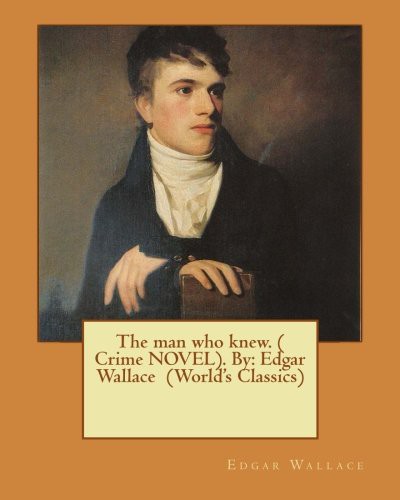 Edgar Wallace: The man who knew. . By (Paperback, 2016, Createspace Independent Publishing Platform, CreateSpace Independent Publishing Platform)