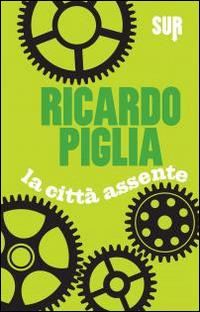 Ricardo Piglia: La città assente (Hardcover, Italiano language, 2014, Sur)