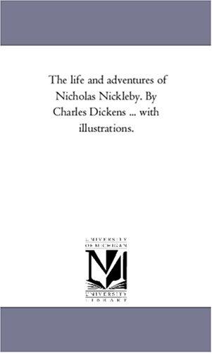The life and adventures of Nicholas Nickleby. By Charles Dickens ... with illustrations. (Paperback, 2005, Scholarly Publishing Office, University of Michigan Library)