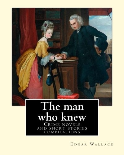 Edgar Wallace: The man who knew (Paperback, 2018, CreateSpace Independent Publishing Platform)