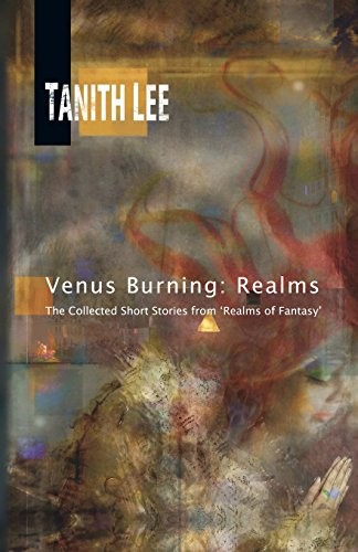 Tanith Lee: Venus Burning: Realms: The Collected Short Stores from Realms of Fantasy (2018, Immanion Press)