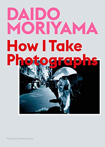 Daido Moriyama, Takeshi Nakamoto: How I Take Photographs (2019, King Publishing, Laurence)