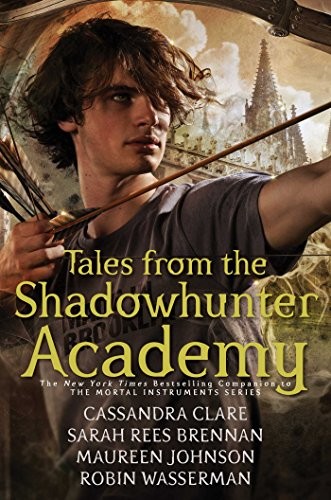 Cassandra Clare, Sarah Rees Brennan, Maureen Johnson, Robin Wasserman: Tales from the Shadowhunter Academy (2016, Margaret K. McElderry Books)